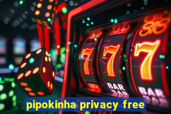 pipokinha privacy free